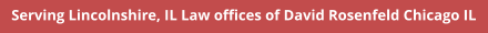 Serving Lincolnshire, IL Law offices of David Rosenfeld Chicago IL